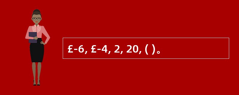 £­6, £­4, 2, 20, ( )。