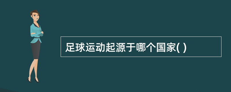 足球运动起源于哪个国家( )