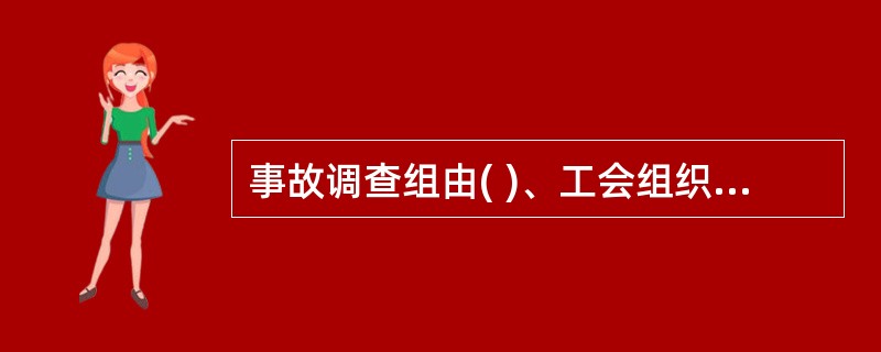 事故调查组由( )、工会组织的人员和有关专家组成。