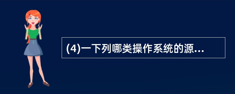 (4)一下列哪类操作系统的源代码公开的? A)Windows B)Unix C)