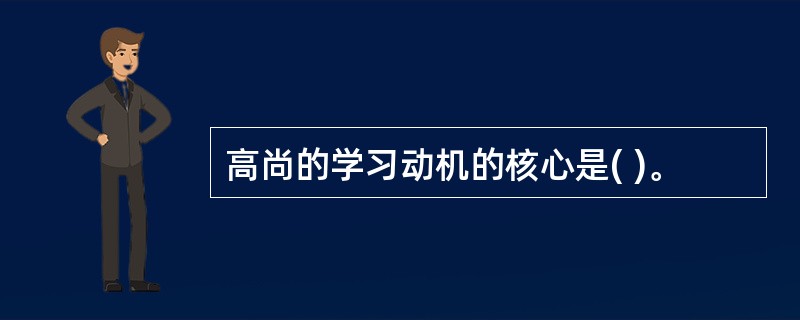 高尚的学习动机的核心是( )。