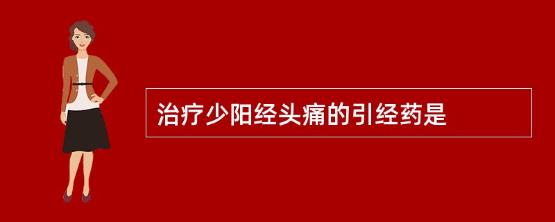 治疗少阳经头痛的引经药是