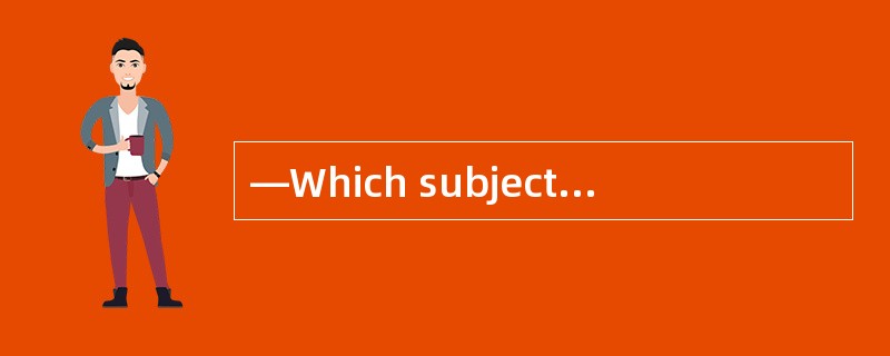 —Which subject do you like______? —I lik
