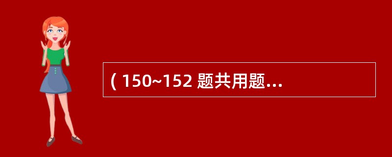 ( 150~152 题共用题干)33岁已婚妇女,月经规律4~5天£¯21~23天