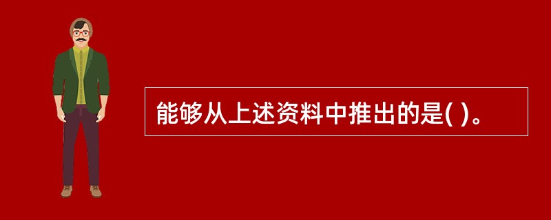 能够从上述资料中推出的是( )。