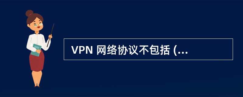  VPN 网络协议不包括 (67) 。 (67)