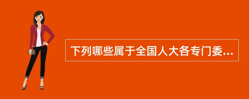 下列哪些属于全国人大各专门委员会的职权( )。