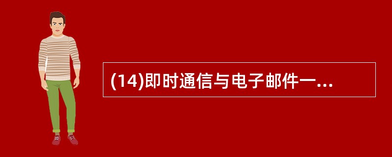 (14)即时通信与电子邮件一样也是互联网的一种通信应用,不同之处在于它是一种实时