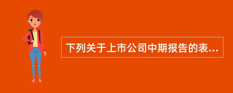 下列关于上市公司中期报告的表述中,正确的有( )。