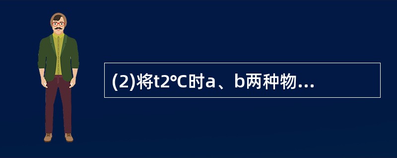 (2)将t2℃时a、b两种物质相同质量的饱和溶液,分别 冷却到t1℃,析出晶体最