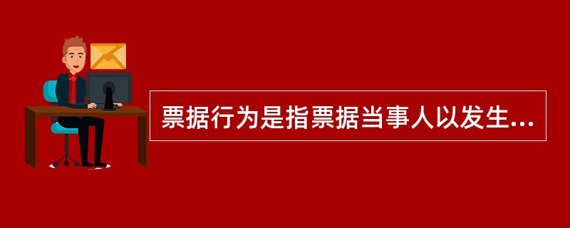 票据行为是指票据当事人以发生票据债务为目的,以在票据上签名或盖章为权利义务成立要