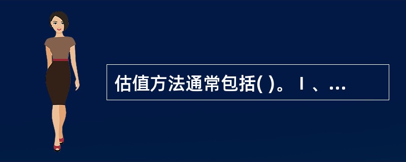估值方法通常包括( )。Ⅰ、相对估值法Ⅱ、折现现金流法、成本法Ⅲ、清算价值法Ⅳ、