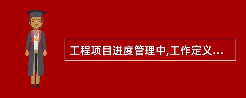 工程项目进度管理中,工作定义的成果包括( )。