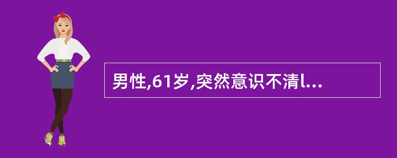 男性,61岁,突然意识不清l小时。头颅CT显示右侧大脑半球3cm×3cm×6cm