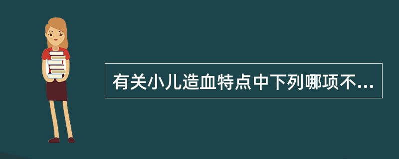 有关小儿造血特点中下列哪项不正确