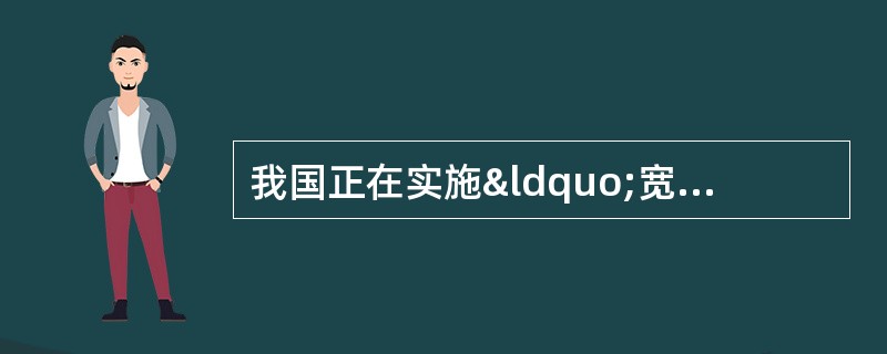 我国正在实施“宽带中国”战略,主要是提升用户接入()的带