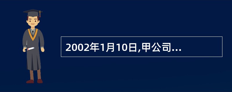 2002年1月10日,甲公司销售一批商品给乙公司,货款为4255万元(含增值税额