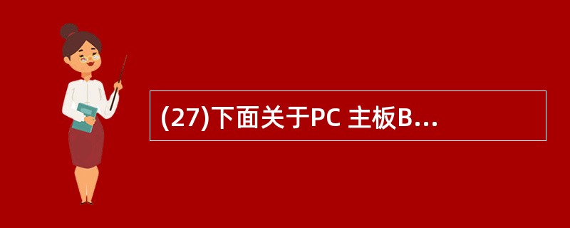 (27)下面关于PC 主板BIOS的叙述中,错误的是 A)主板BIOS是存储在