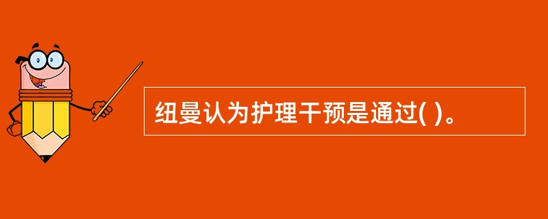 纽曼认为护理干预是通过( )。