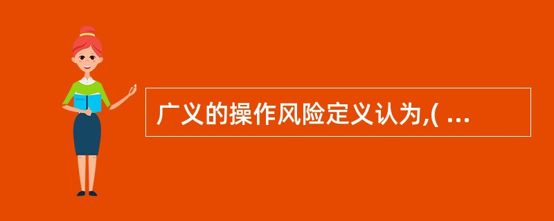 广义的操作风险定义认为,( )以外的所有风险均可视为操作风险。 A 市场风险 B