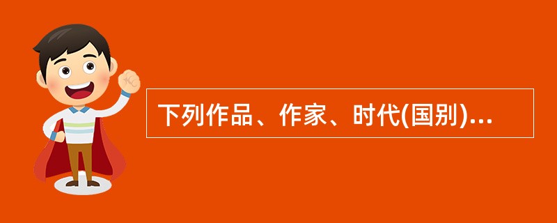 下列作品、作家、时代(国别)及体裁对应都正确的一项是( )。