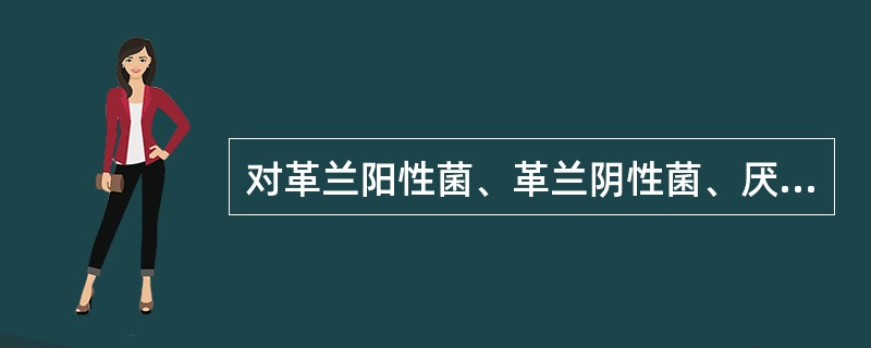 对革兰阳性菌、革兰阴性菌、厌氧菌均有强大抗菌活性的药物是( )。