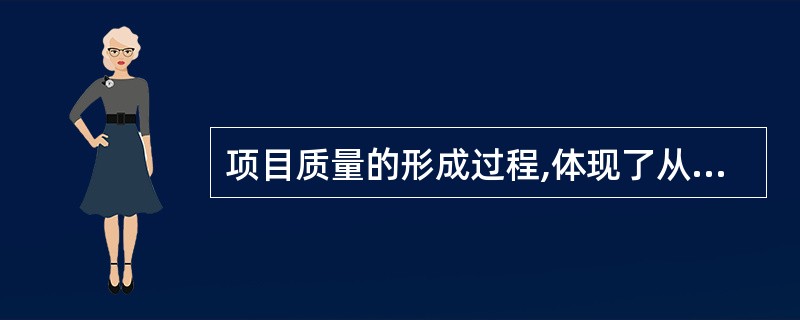 项目质量的形成过程,体现了从目标决策到目标细化再到目标实现的过程,而质量目标的决