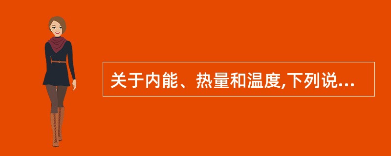 关于内能、热量和温度,下列说法中正确的是