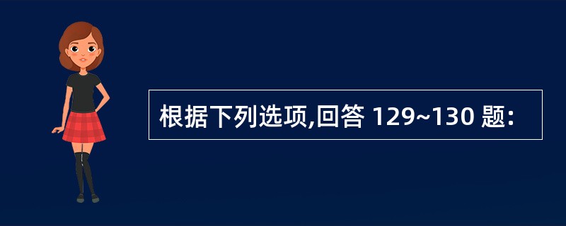 根据下列选项,回答 129~130 题: