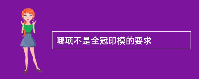 哪项不是全冠印模的要求