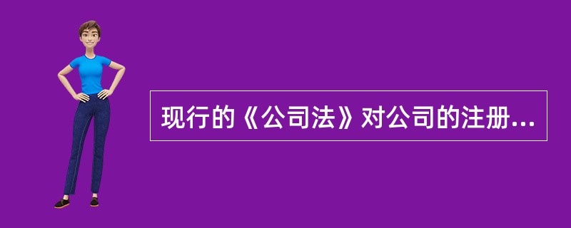 现行的《公司法》对公司的注册资本限额、缴付安排及出资方式等方面不再由法律作强制性