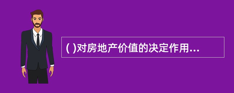 ( )对房地产价值的决定作用是极其重要的。