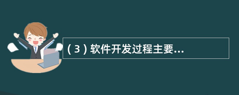 ( 3 ) 软件开发过程主要分为需求分析 、 设计 、 编码与测试四个阶段 ,