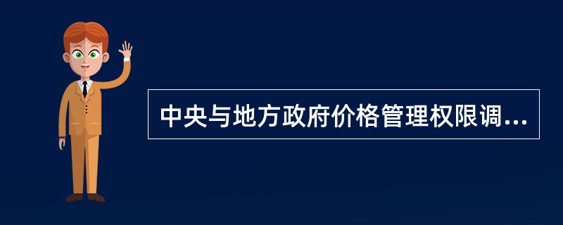 中央与地方政府价格管理权限调整的内容包括( )。