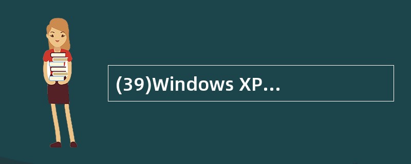 (39)Windows XP安装后,会在硬盘上生成一个复杂的文件夹结构,以分类管