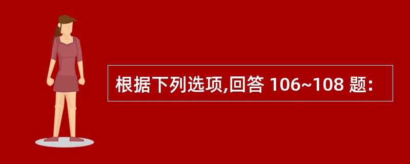 根据下列选项,回答 106~108 题: