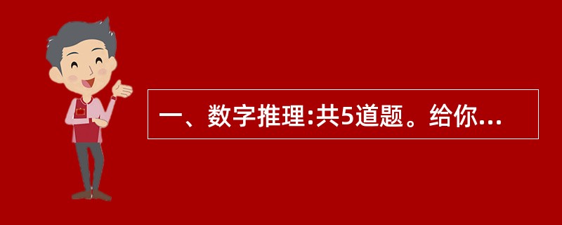 一、数字推理:共5道题。给你一个数列,但其中缺少一项,要求你仔细观察数列的排列规