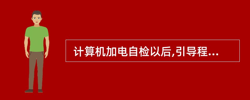  计算机加电自检以后,引导程序首先装入 (8) ,否则,计算机不能做任何事情。