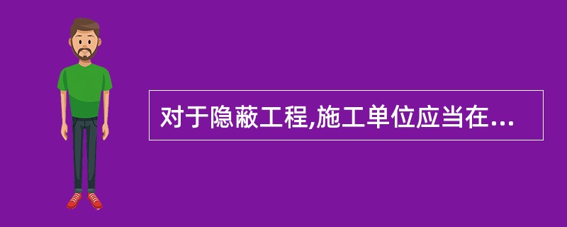 对于隐蔽工程,施工单位应当在( )通知建设单位和建设工程质量监督机构。