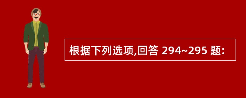 根据下列选项,回答 294~295 题: