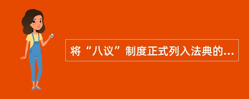 将“八议”制度正式列入法典的是下列哪个选项?