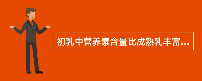 初乳中营养素含量比成熟乳丰富的有( )。