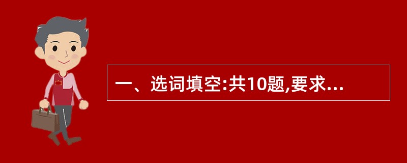 一、选词填空:共10题,要求你从所给的四个选项中选出一个填空,使句子的意思表达得