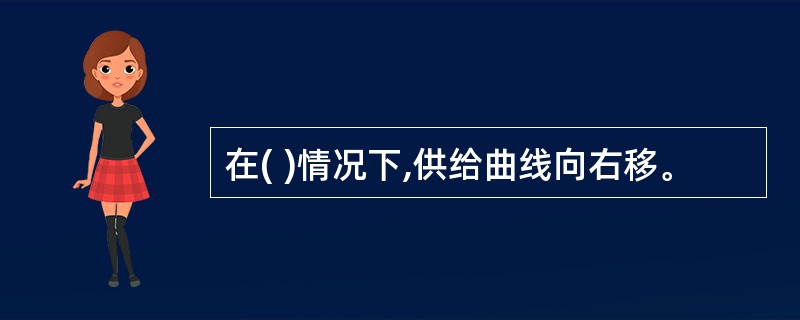 在( )情况下,供给曲线向右移。