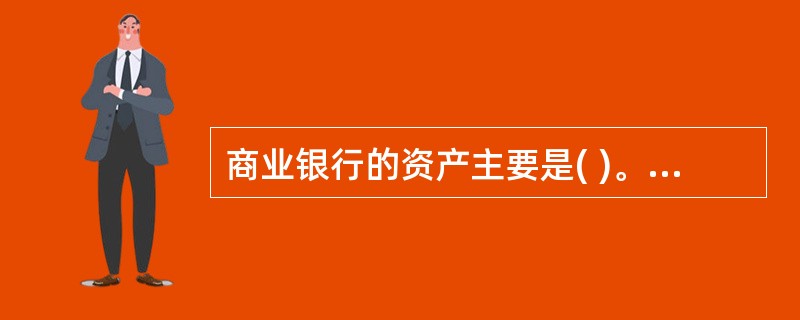 商业银行的资产主要是( )。 A 固定资产 B 非流动资产 C 金融资产 D 无