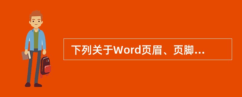  下列关于Word页眉、页脚的叙述不正确的是 (36) 。 (36)