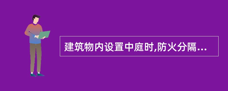 建筑物内设置中庭时,防火分隔措施正确的是( )。