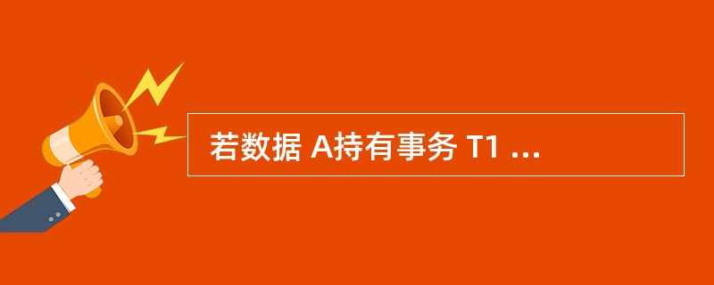  若数据 A持有事务 T1 所加的排它锁,那么其它事务对数据 A (17) 。