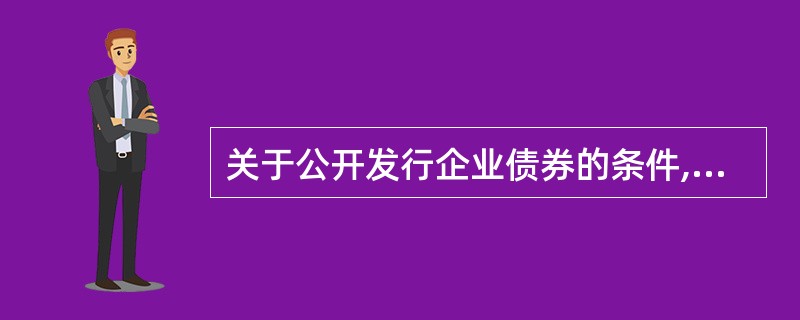 关于公开发行企业债券的条件,错误的是( )。