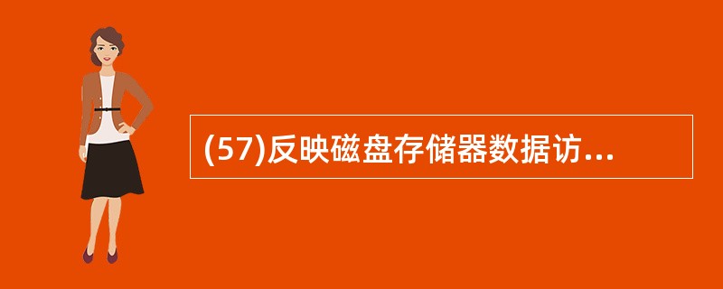 (57)反映磁盘存储器数据访问速度的3个主要性能参数是 A)平均寻道时间,平均等